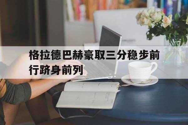 易胜博体育官方网站-格拉德巴赫豪取三分稳步前行跻身前列