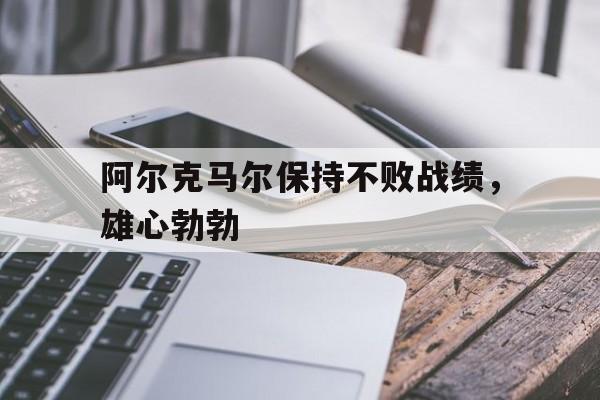 易胜博体育-阿尔克马尔保持不败战绩，雄心勃勃